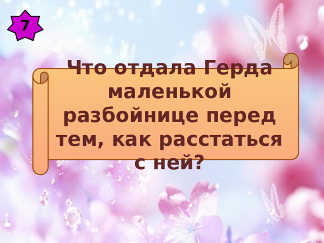7 Что отдала Герда маленькой разбойнице перед тем, как расстаться с ней? 