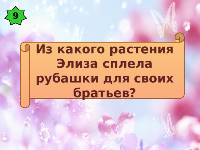 9 Из какого растения Элиза сплела рубашки для своих братьев? 
