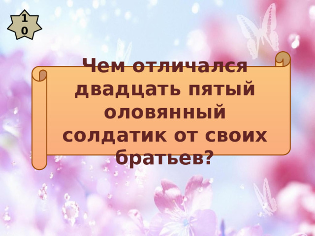 10 Чем отличался двадцать пятый оловянный солдатик от своих братьев? 