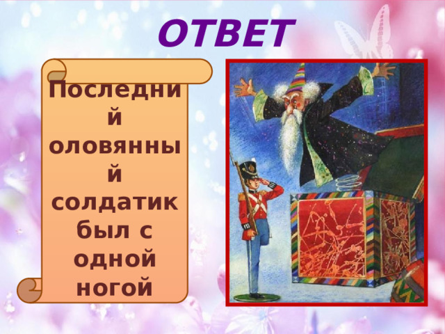 ОТВЕТ Последний оловянный солдатик был с одной ного й 