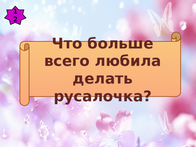 12 Что больше всего любила делать русалочка? 