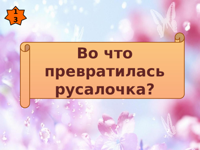 13 Во что превратилась русалочка? 