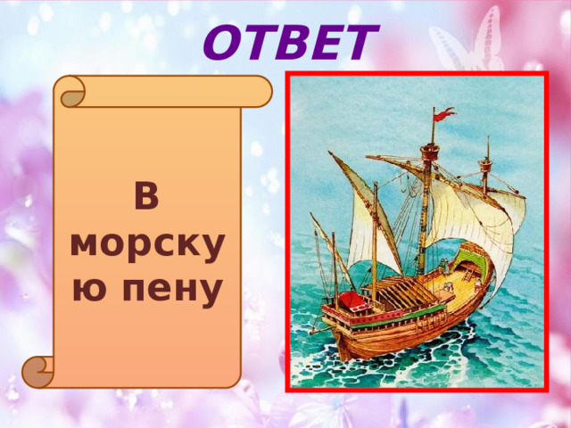 ОТВЕТ В морскую пену 