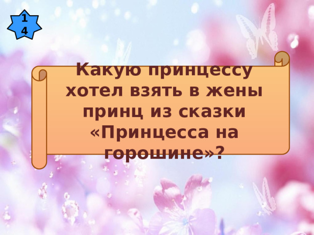 14 Какую принцессу хотел взять в жены принц из сказки «Принцесса на горошине»? 
