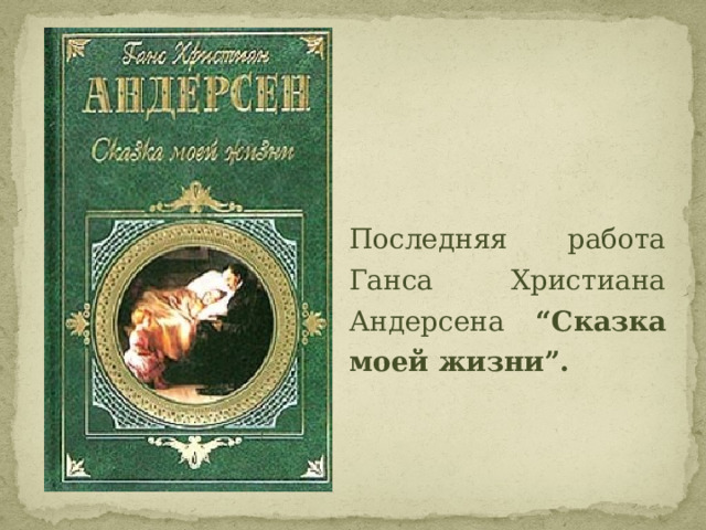 Последняя работа Ганса Христиана Андерсена “Сказка моей жизни”.   