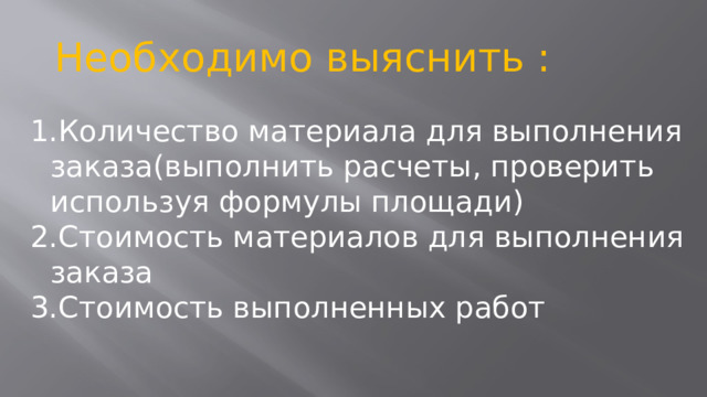  Необходимо выяснить : Количество материала для выполнения заказа(выполнить расчеты, проверить используя формулы площади) Стоимость материалов для выполнения заказа Стоимость выполненных работ 