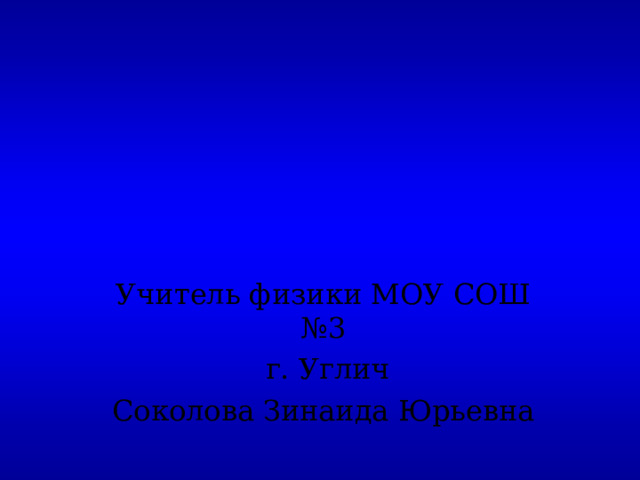 Учитель физики МОУ СОШ №3  г. Углич Соколова Зинаида Юрьевна 