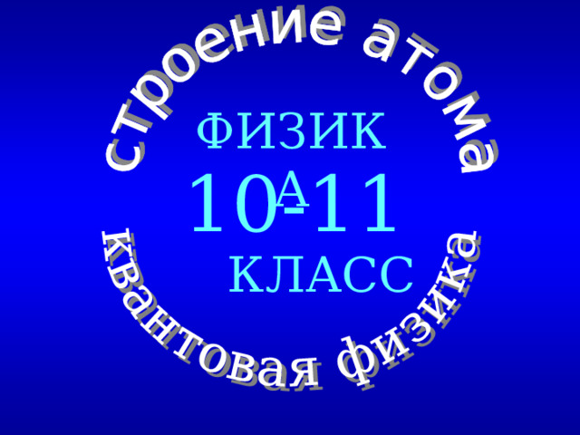 ФИЗИКА 10-11  КЛАСС 