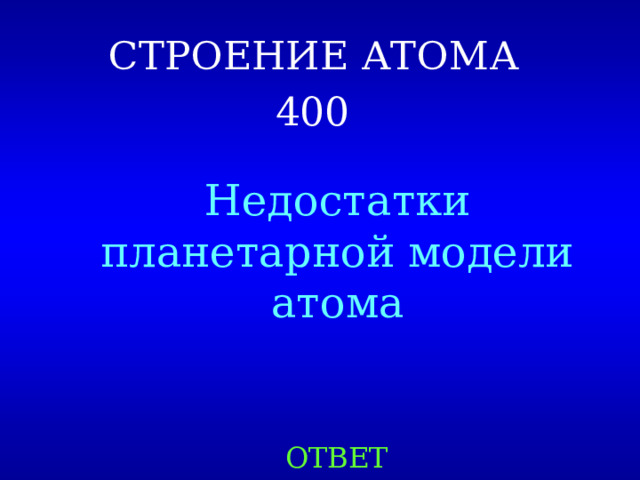 СТРОЕНИЕ АТОМА  4 00  Недостатки планетарной модели атома ОТВЕТ 