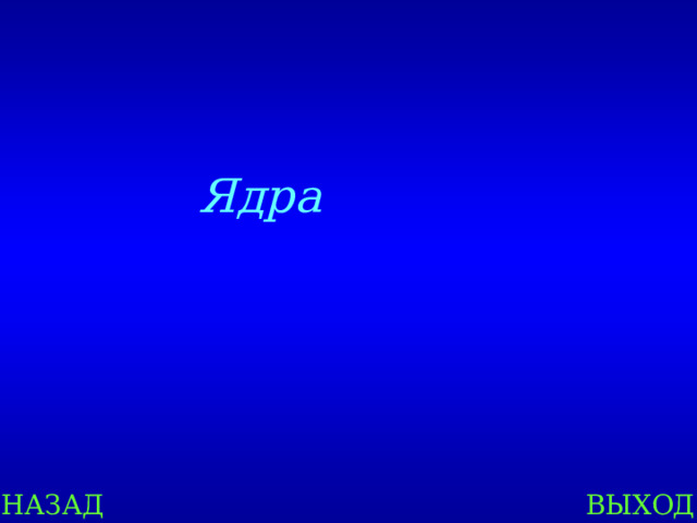 Ядра НАЗАД ВЫХОД 