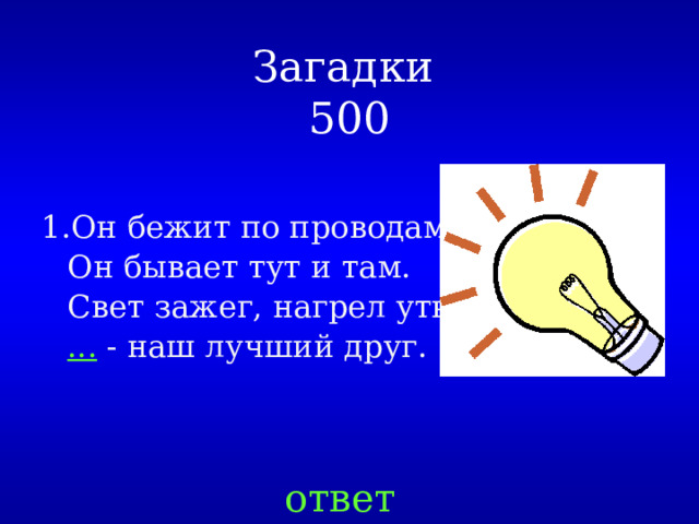 Загадки  500 Он бежит по проводам,  Он бывает тут и там.  Свет зажег, нагрел утюг  ... - наш лучший друг. ответ 
