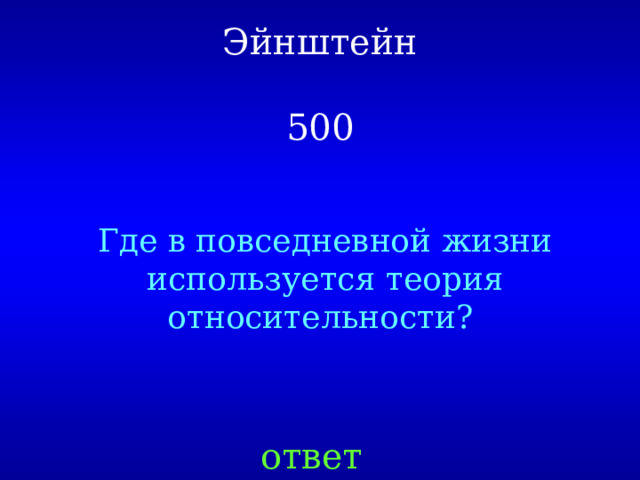 Эйнштейн   500 Где в повседневной жизни используется теория относительности? ответ 