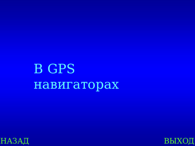 В GPS навигаторах НАЗАД ВЫХОД 