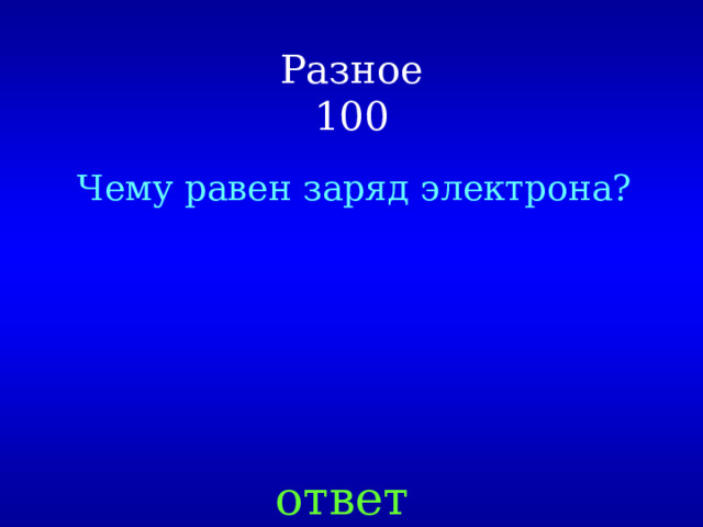 Разное  100 Чему равен заряд электрона? ответ 