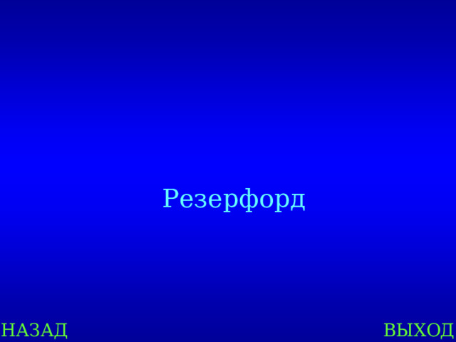Резерфорд НАЗАД ВЫХОД 