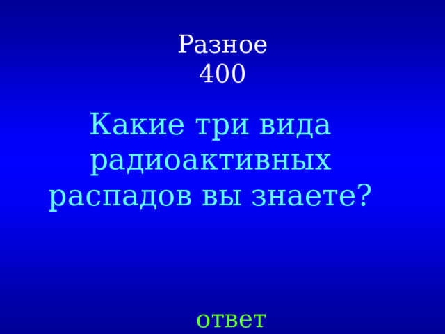 Разное  400 Какие три вида радиоактивных распадов вы знаете? ответ 