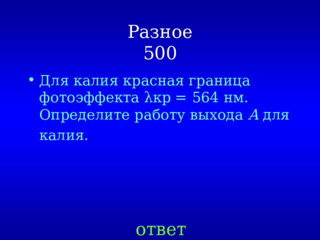 Разное  500 Для калия красная граница фотоэффекта λкр = 564 нм. Определите работу выхода A для калия.   ответ 