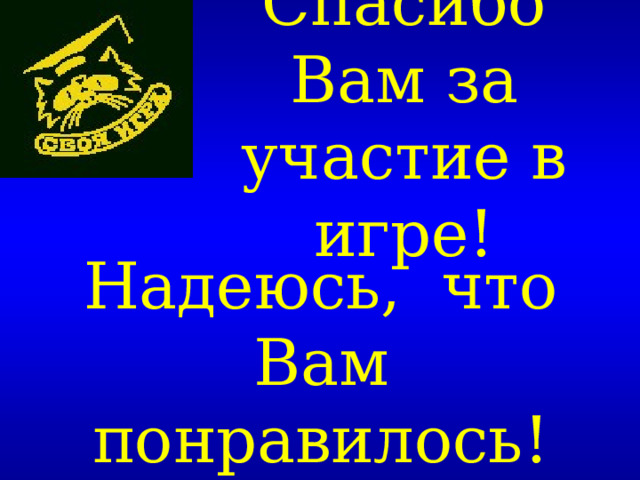Спасибо Вам за участие в игре! Надеюсь, что Вам понравилось ! 