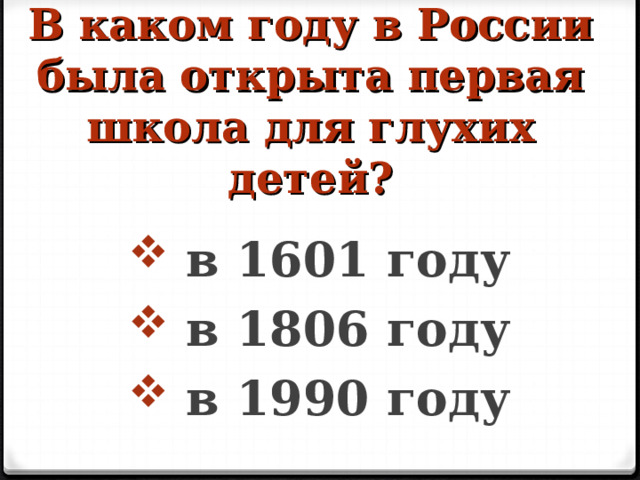 В каком году в России была открыта первая школа для глухих детей?    в 1601 году  в 1806 году  в 1990 году  
