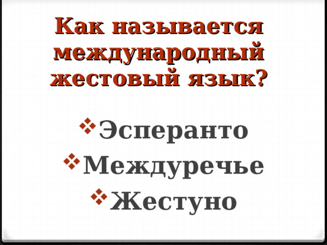 Как называется международный жестовый язык?   Эсперанто Междуречье Жестуно  
