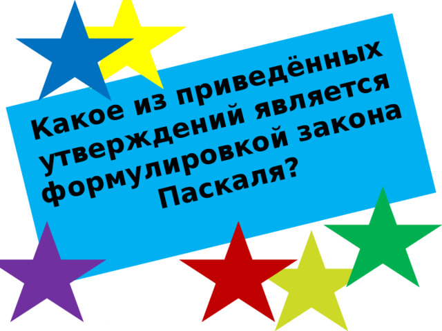 Какое из приведённых утверждений является формулировкой закона Паскаля?   