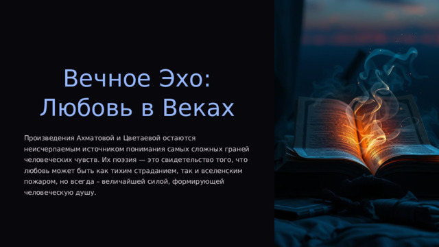  Вечное Эхо: Любовь в Веках Произведения Ахматовой и Цветаевой остаются неисчерпаемым источником понимания самых сложных граней человеческих чувств. Их поэзия — это свидетельство того, что любовь может быть как тихим страданием, так и вселенским пожаром, но всегда – величайшей силой, формирующей человеческую душу. 