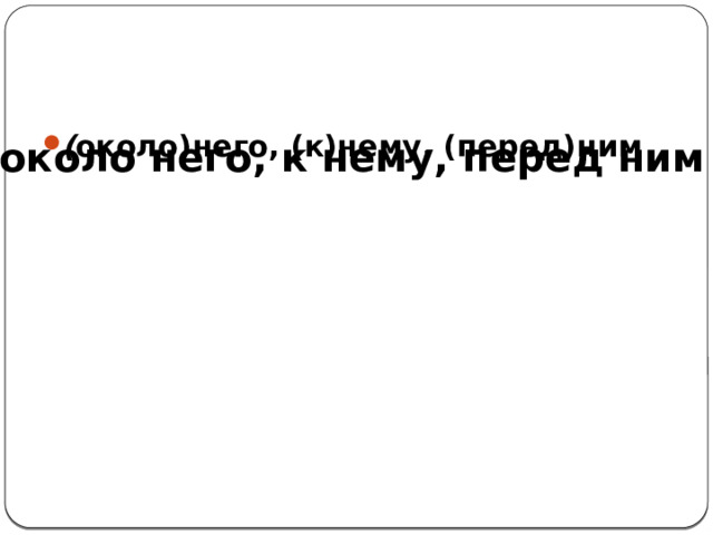 ( около)него, (к)нему, (перед)ним около него, к нему, перед ним 