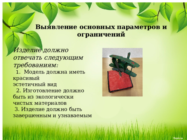 Выявление основных параметров и ограничений Изделие должно отвечать следующим требованиям:    1 .  Модель должна иметь красивый эстетичный вид    2. Изготовление должно быть из экологически чистых материалов   3. Изделие должно быть завершенным и узнаваемым  