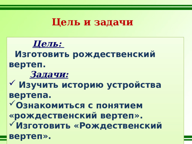 Цель и задачи  Цель:  Изготовить рождественский вертеп.  Задачи:  Изучить историю устройства вертепа. Ознакомиться с понятием «рождественский вертеп». Изготовить «Рождественский вертеп».  