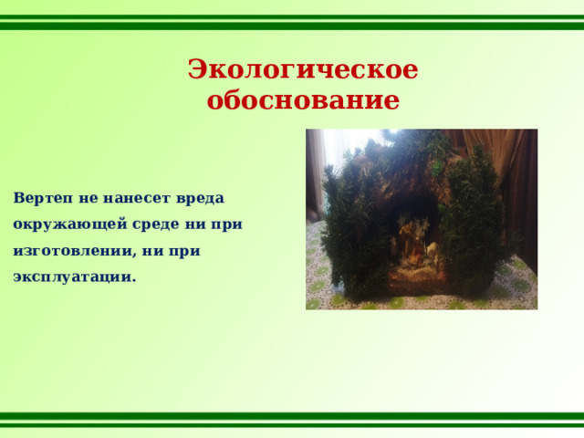 Экологическое обоснование Вертеп не нанесет вреда окружающей среде ни при изготовлении, ни при эксплуатации. 
