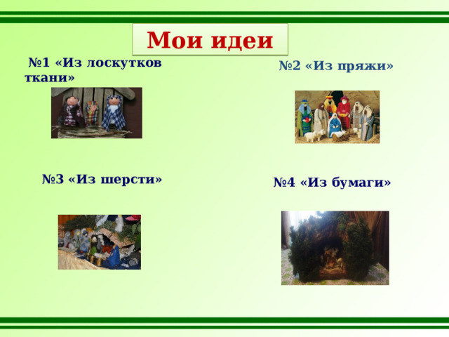 Мои идеи  № 1 «Из лоскутков ткани» № 2 «Из пряжи» № 3 «Из шерсти» № 4 «Из бумаги» 