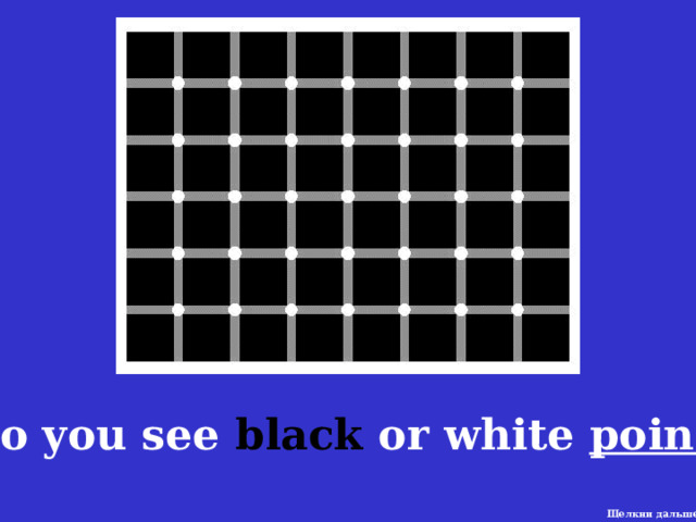 Do you see black or white points ? Щелкни дальше 6 