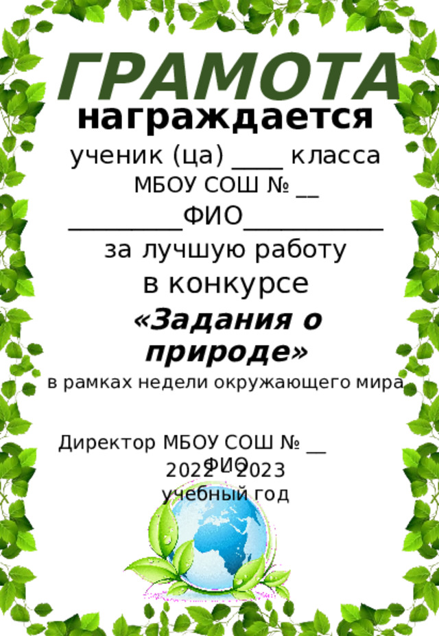 ГРАМОТА награждается ученик (ца) ____ класса МБОУ СОШ № __ _________ФИО___________ за лучшую работу в конкурсе «Задания о природе» в рамках недели окружающего мира Директор МБОУ СОШ № __ ФИО 2022 – 2023 учебный год 