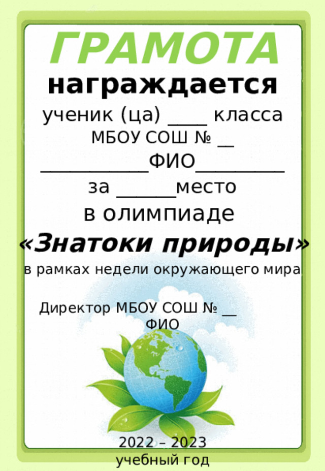 ГРАМОТА награждается ученик (ца) ____ класса МБОУ СОШ № __ ___________ФИО_________ за ______место в олимпиаде «Знатоки природы» в рамках недели окружающего мира Директор МБОУ СОШ № __ ФИО 2022 – 2023 учебный год 