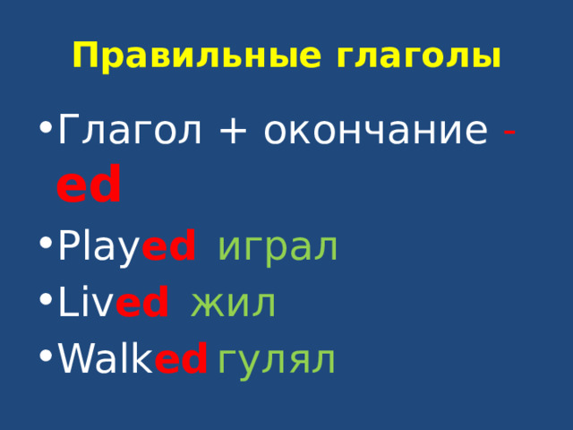 Правильные глаголы Глагол + окончание -  ed Play ed   играл Liv ed    жил Walk ed   гулял 