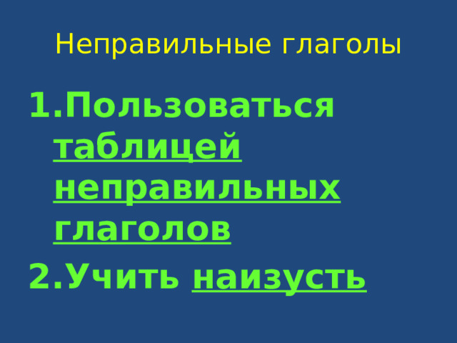 Неправильные глаголы Пользоваться таблицей неправильных глаголов Учить наизусть 