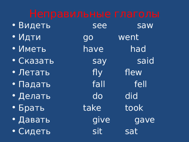 Неправильные глаголы Видеть   see  saw Идти   go  went Иметь   have had Сказать   say  said Летать   fly  flew Падать   fall  fell Делать   do  did Брать   take  took Давать   give  gave Сидеть   sit  sat 