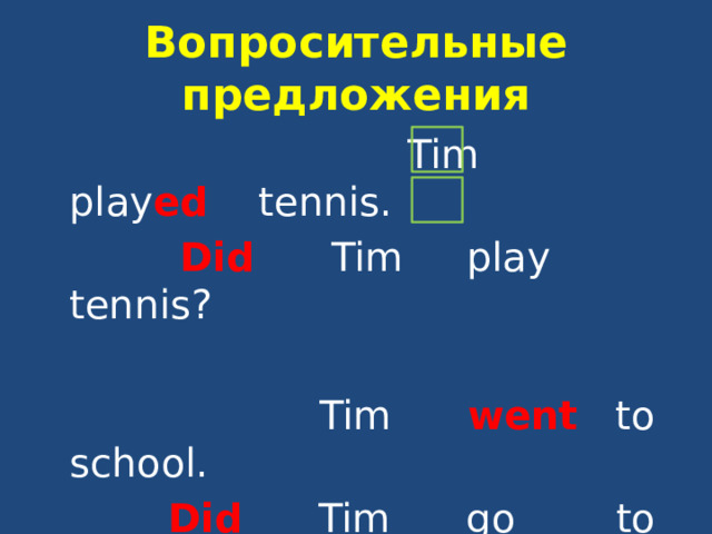 Вопросительные предложения  Tim play ed tennis.  Did  Tim play tennis?  Tim went to school.  Did Tim go to school?  Yes, he did. No, he didn’t. 