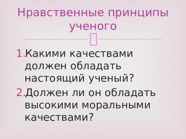 Нравственные принципы ученого Какими качествами должен обладать настоящий ученый? Должен ли он обладать высокими моральными качествами? 