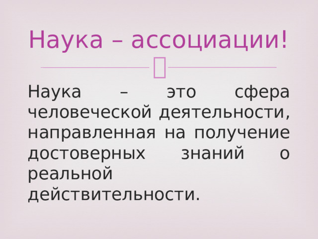 Наука – ассоциации! Наука – это сфера человеческой деятельности, направленная на получение достоверных знаний о реальной действительности. 