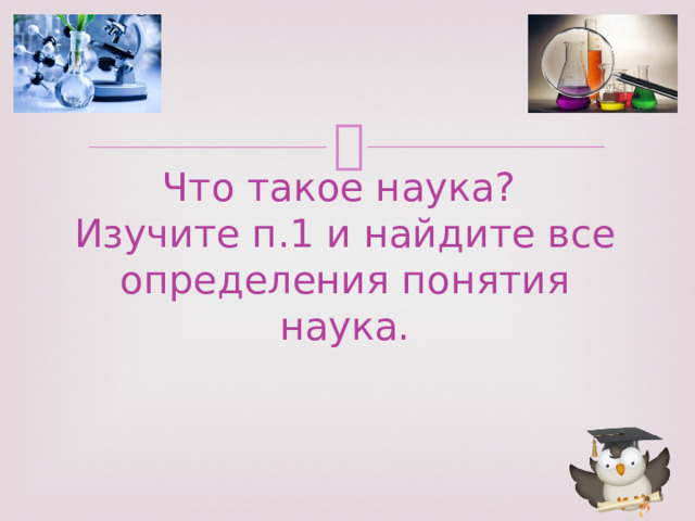 Что такое наука?  Изучите п.1 и найдите все определения понятия наука. 