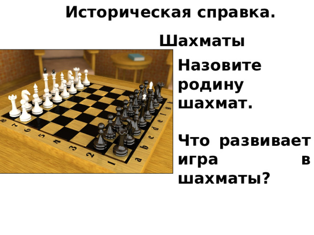 Историческая справка.  Шахматы Назовите родину шахмат.  Что развивает игра в шахматы? 