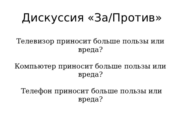 Дискуссия «За/Против» Телевизор приносит больше пользы или вреда ?  Компьютер приносит больше пользы или вреда ?   Телефон приносит больше пользы или вреда ? 