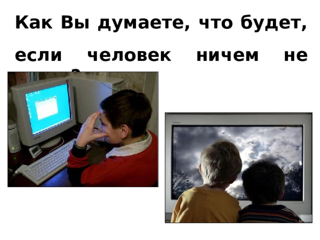 Как Вы думаете, что будет, если человек ничем не занят? 