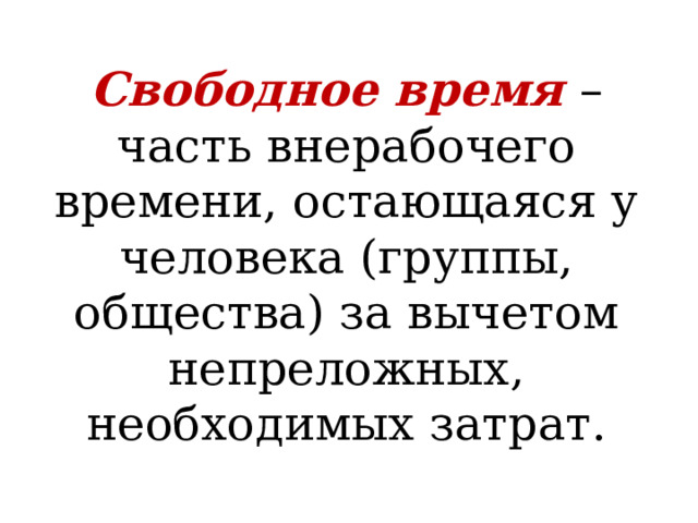 Свободное время  – часть внерабочего времени, остающаяся у человека (группы, общества) за вычетом непреложных, необходимых затрат. 