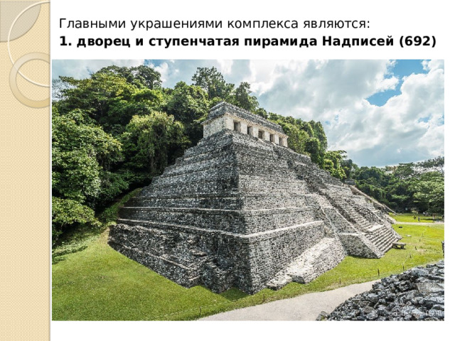 Главными украшениями комплекса являются: 1. дворец и ступенчатая пирамида Надписей (692) 