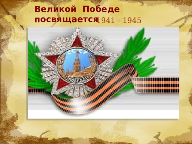 Великой Победе посвящается 1941 - 1945 