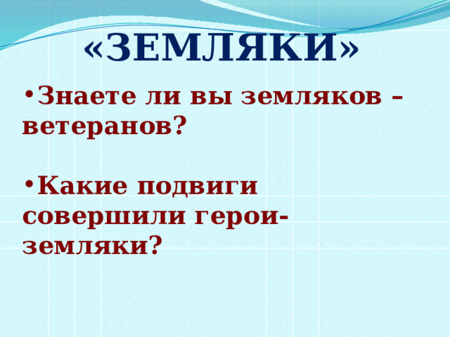 «ЗЕМЛЯКИ» Знаете ли вы земляков – ветеранов?  Какие подвиги совершили герои-земляки? 