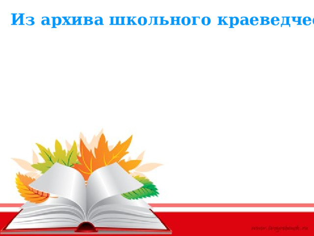 Из архива школьного краеведческого уголка 