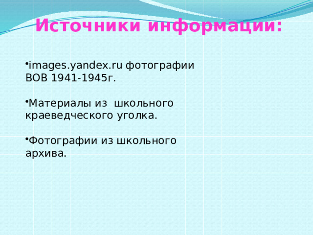 Источники информации: images.yandex.ru фотографии ВОВ 1941-1945г. Материалы из школьного краеведческого уголка. Фотографии из школьного архива. 